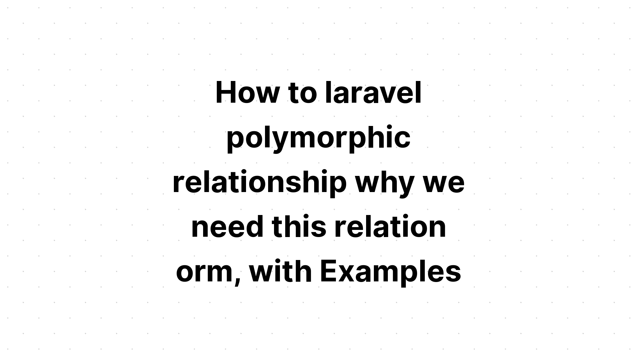 Làm thế nào để laravel mối quan hệ đa hình tại sao chúng ta cần orm mối quan hệ này, với các ví dụ
